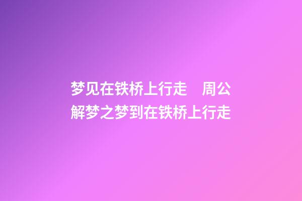 梦见在铁桥上行走　周公解梦之梦到在铁桥上行走